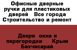 Офисные дверные ручки для пластиковых дверей - Все города Строительство и ремонт » Двери, окна и перегородки   . Крым,Бахчисарай